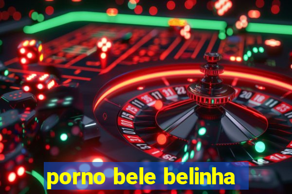 porno bele belinha